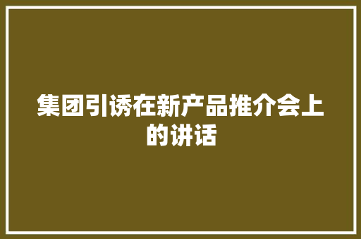 集团引诱在新产品推介会上的讲话 集团引诱在新产品推介会上的讲话 人工智能