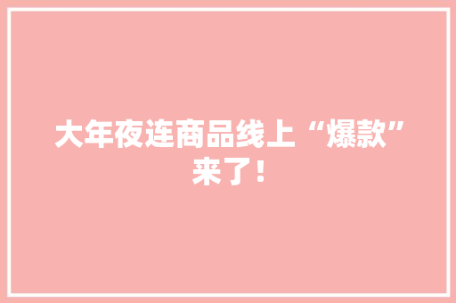 大年夜连商品线上“爆款”来了！