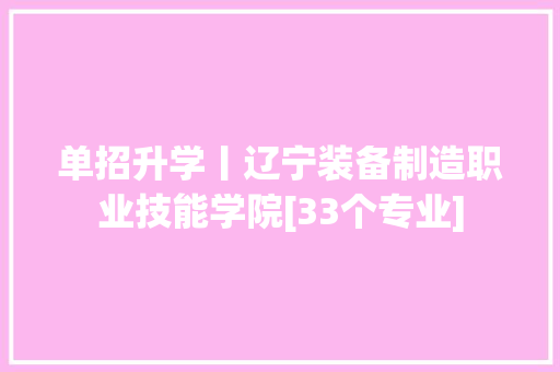 单招升学丨辽宁装备制造职业技能学院[33个专业]