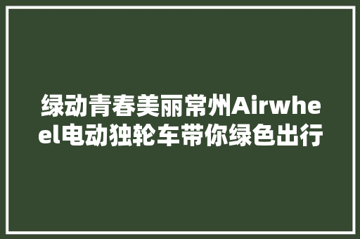 绿动青春美丽常州Airwheel电动独轮车带你绿色出行