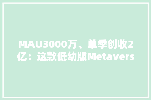 MAU3000万、单季创收2亿：这款低幼版Metaverse有啥特别？
