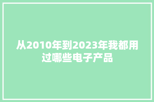从2010年到2023年我都用过哪些电子产品