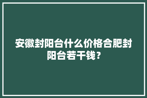 安徽封阳台什么价格合肥封阳台若干钱？ 安徽封阳台什么价格合肥封阳台若干钱？ 智能科技
