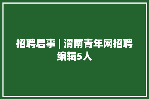 招聘启事 | 渭南青年网招聘编辑5人 招聘启事 | 渭南青年网招聘编辑5人 人工智能