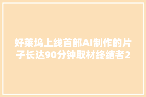 好莱坞上线首部AI制作的片子长达90分钟取材终结者2 好莱坞上线首部AI制作的片子长达90分钟取材终结者2 智能家居