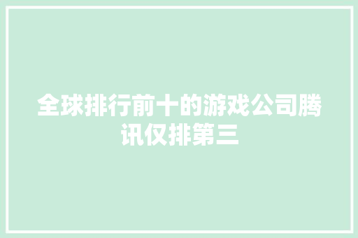 全球排行前十的游戏公司腾讯仅排第三