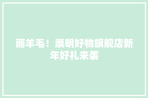 薅羊毛！崇明好物旗舰店新年好礼来袭