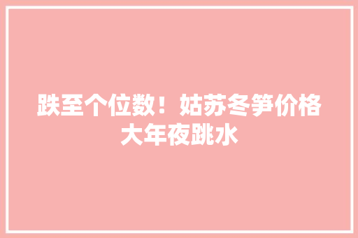 跌至个位数！姑苏冬笋价格大年夜跳水