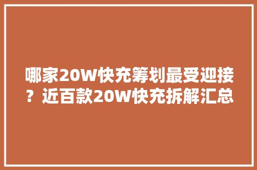 哪家20W快充筹划最受迎接？近百款20W快充拆解汇总告诉你