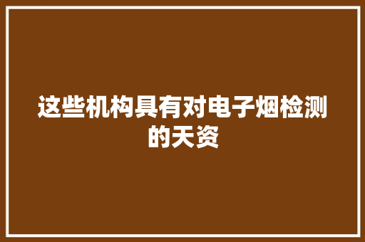 这些机构具有对电子烟检测的天资