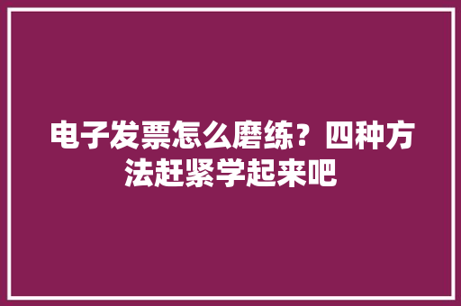 电子发票怎么磨练？四种方法赶紧学起来吧