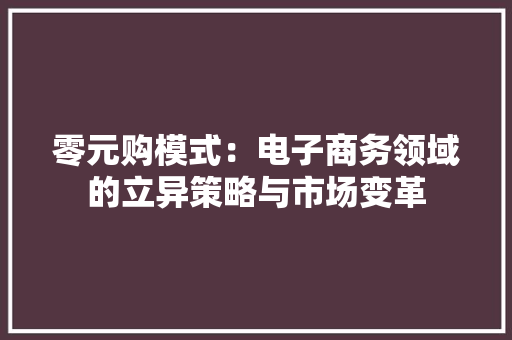 零元购模式：电子商务领域的立异策略与市场变革