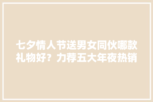 七夕情人节送男女同伙哪款礼物好？力荐五大年夜热销电吹风机！