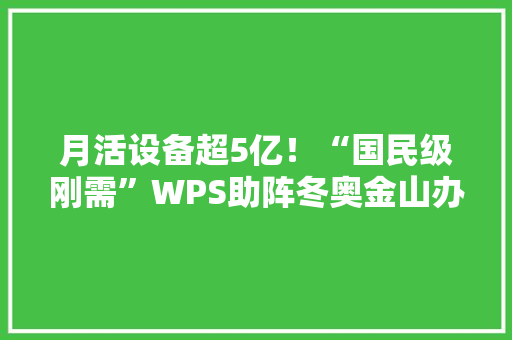 月活设备超5亿！“国民级刚需”WPS助阵冬奥金山办公还想“圈粉”海外用户