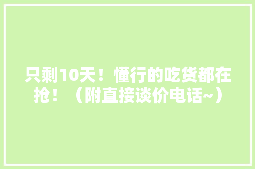 只剩10天！懂行的吃货都在抢！（附直接谈价电话~） 只剩10天！懂行的吃货都在抢！（附直接谈价电话~） 智能家居