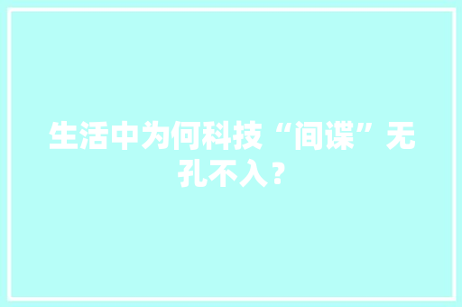 生活中为何科技“间谍”无孔不入？