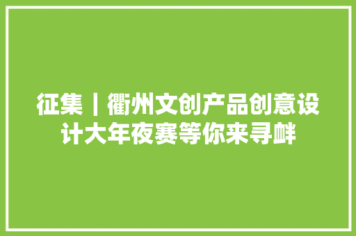 征集｜衢州文创产品创意设计大年夜赛等你来寻衅