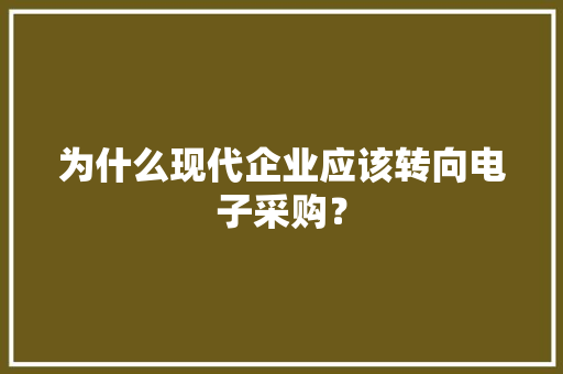 为什么现代企业应该转向电子采购？