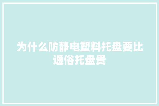 为什么防静电塑料托盘要比通俗托盘贵