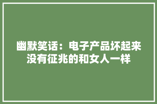 幽默笑话：电子产品坏起来没有征兆的和女人一样