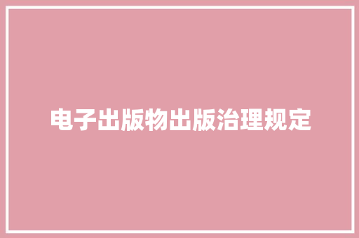 电子出版物出版治理规定 电子出版物出版治理规定 互联通信