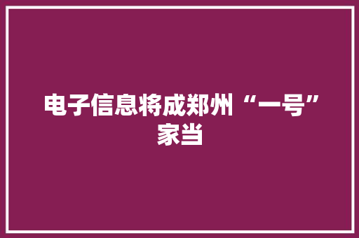 电子信息将成郑州“一号”家当