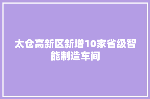 太仓高新区新增10家省级智能制造车间