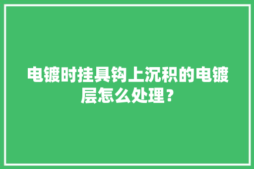 电镀时挂具钩上沉积的电镀层怎么处理？
