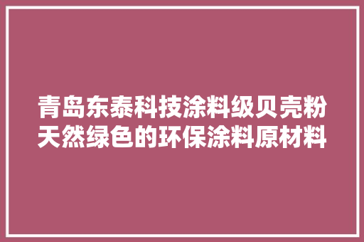 青岛东泰科技涂料级贝壳粉天然绿色的环保涂料原材料