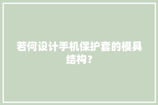 若何设计手机保护套的模具结构？