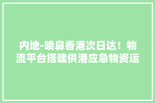 内地-喷鼻香港次日达！物流平台搭建供港应急物资运输通道