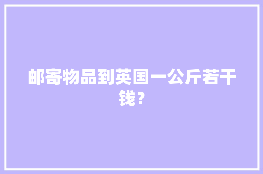 邮寄物品到英国一公斤若干钱？