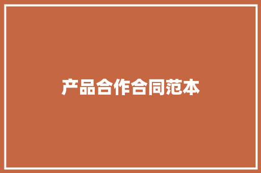 产品合作合同范本 产品合作合同范本 智能科技