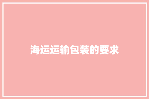 海运运输包装的要求 海运运输包装的要求 智能科技