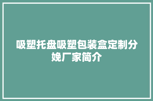 吸塑托盘吸塑包装盒定制分娩厂家简介 吸塑托盘吸塑包装盒定制分娩厂家简介 智能科技