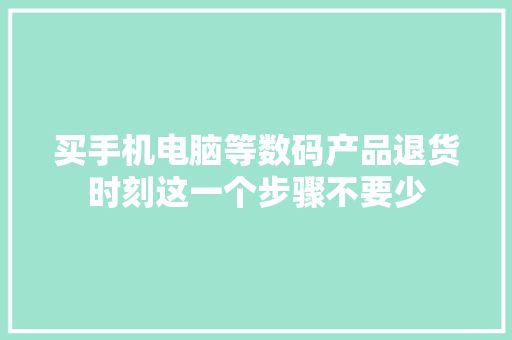 买手机电脑等数码产品退货时刻这一个步骤不要少 买手机电脑等数码产品退货时刻这一个步骤不要少 人工智能