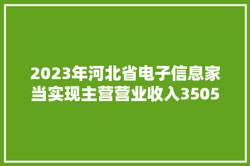 2023年河北省电子信息家当实现主营营业收入3505.8亿元