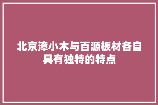 北京漳小木与百源板材各自具有独特的特点
