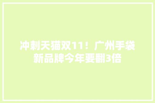 冲刺天猫双11！广州手袋新品牌今年要翻3倍