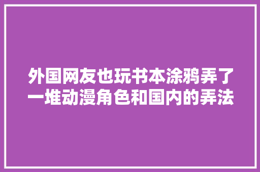 外国网友也玩书本涂鸦弄了一堆动漫角色和国内的弄法还不一样