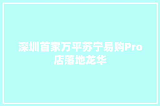 深圳首家万平苏宁易购Pro店落地龙华