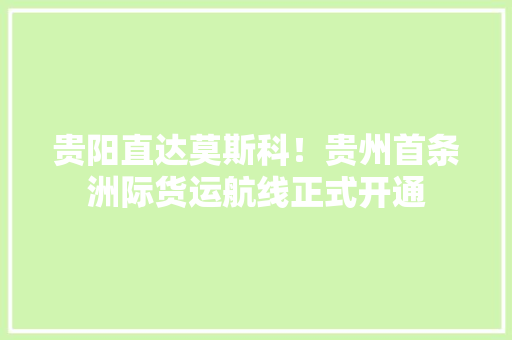 贵阳直达莫斯科！贵州首条洲际货运航线正式开通 贵阳直达莫斯科！贵州首条洲际货运航线正式开通 智能家居