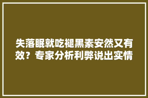 失落眠就吃褪黑素安然又有效？专家分析利弊说出实情