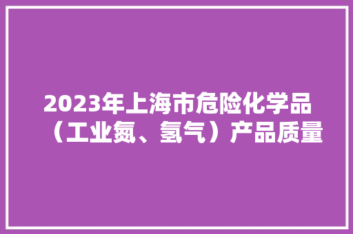 2023年上海市危险化学品（工业氮、氢气）产品质量监督抽查结果