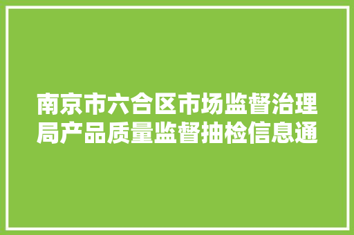 南京市六合区市场监督治理局产品质量监督抽检信息通知书记（2023年）