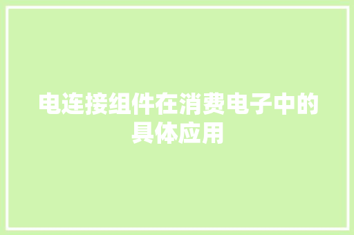 电连接组件在消费电子中的具体应用