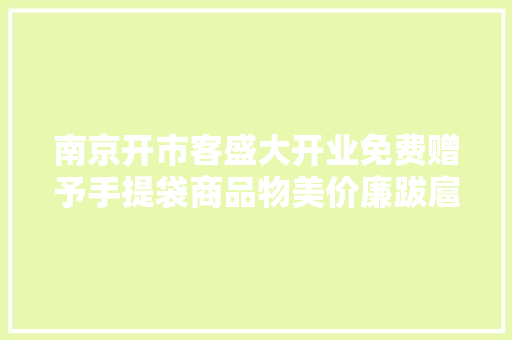 南京开市客盛大开业免费赠予手提袋商品物美价廉跋扈狂抢购 南京开市客盛大开业免费赠予手提袋商品物美价廉跋扈狂抢购 互联通信