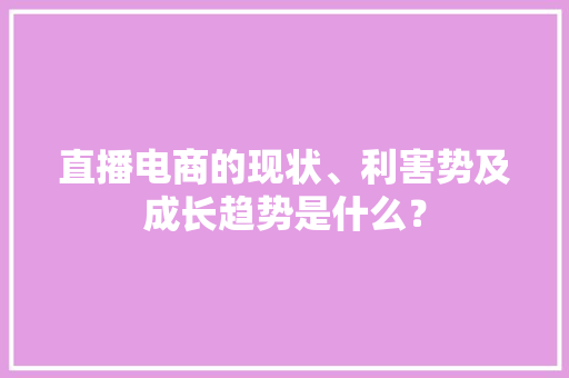 直播电商的现状、利害势及成长趋势是什么？