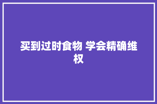 买到过时食物 学会精确维权