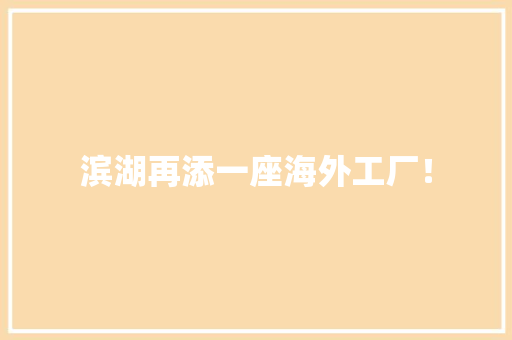 滨湖再添一座海外工厂！ 滨湖再添一座海外工厂！ 智能家居